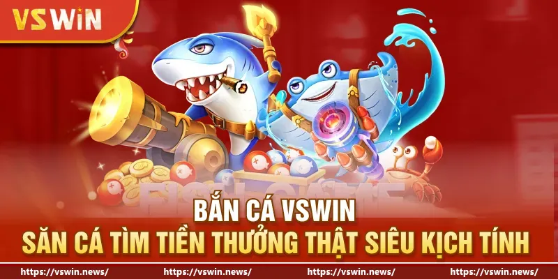 Bắn Cá VSWIN - Săn Cá Tìm Tiền Thưởng Thật Siêu Kịch Tính