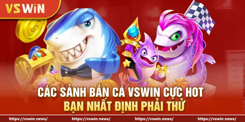 Các sảnh bắn cá VSWIN cực hot bạn nhất định phải thử