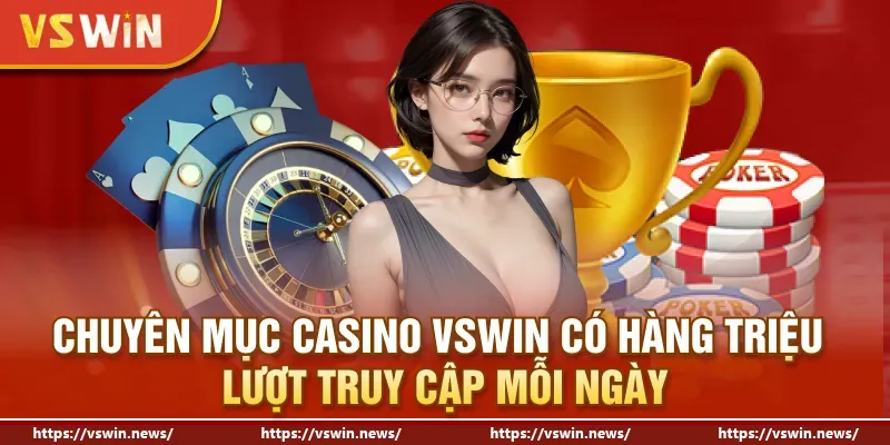 Chuyên mục Casino VSWIN có hàng triệu lượt truy cập mỗi ngày