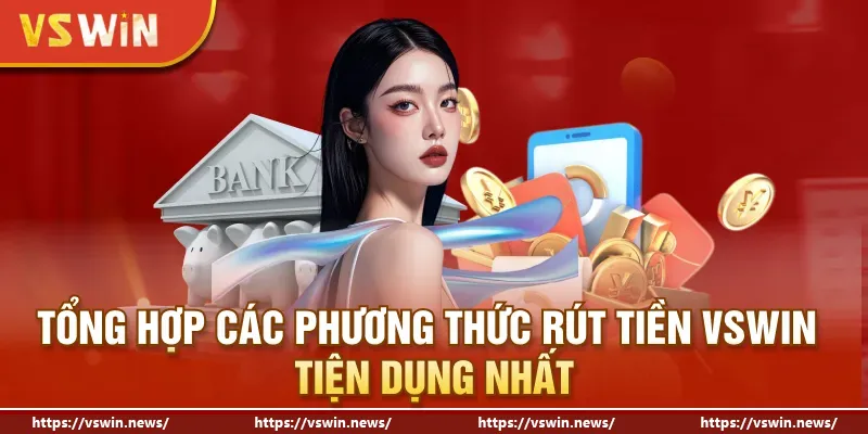 Tổng hợp các phương thức rút tiền VSWIN tiện dụng nhất